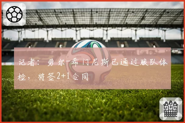 记者:劳尔-希门尼斯已通过狼队体检,将签2+1合同
