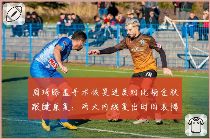 周琦膝盖手术恢复进度对比胡金秋跟腱康复,两大内线复出时间表揭晓