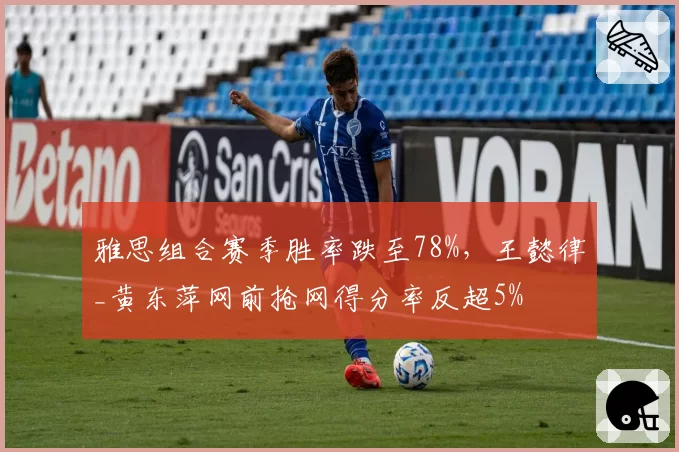 雅思组合赛季胜率跌至78%,王懿律_黄东萍网前抢网得分率反超5%