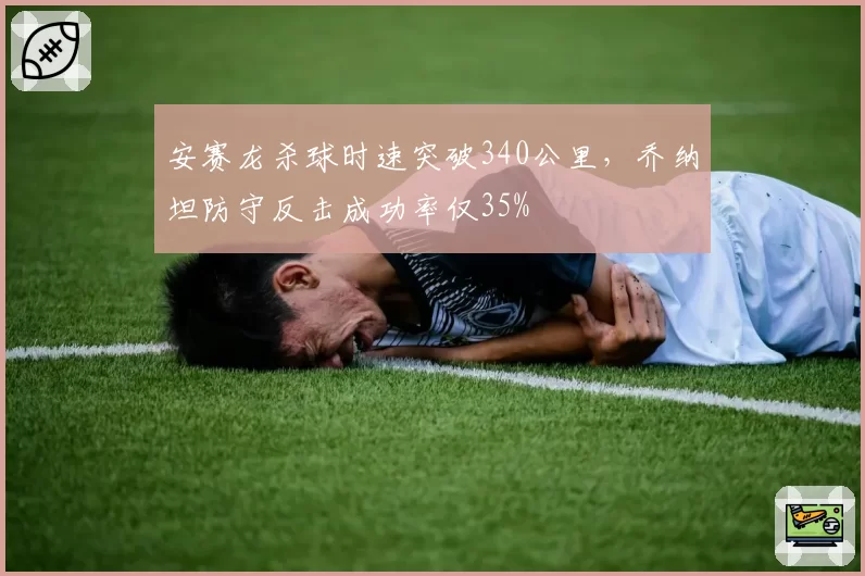 安赛龙杀球时速突破340公里，乔纳坦防守反击成功率仅35%