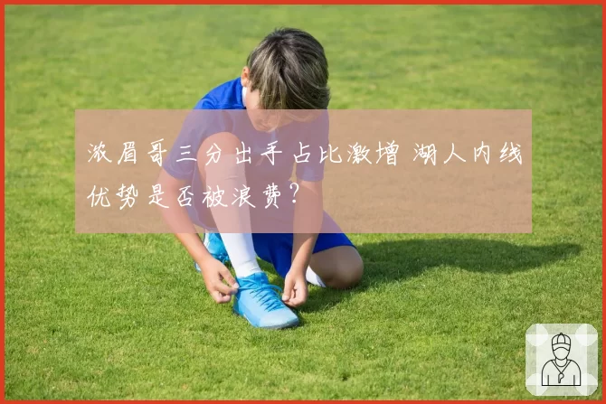 浓眉哥三分出手占比激增 湖人内线优势是否被浪费？