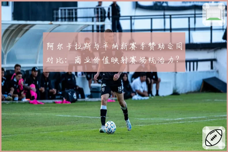 阿尔卡拉斯与辛纳新赛季赞助合同对比：商业价值映射赛场统治力？