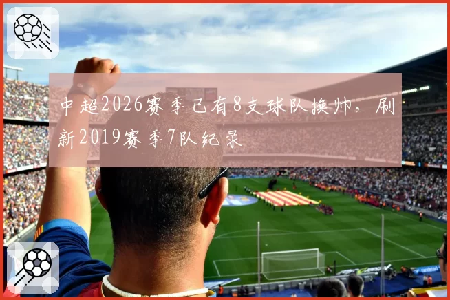 中超2026赛季已有8支球队换帅，刷新2019赛季7队纪录