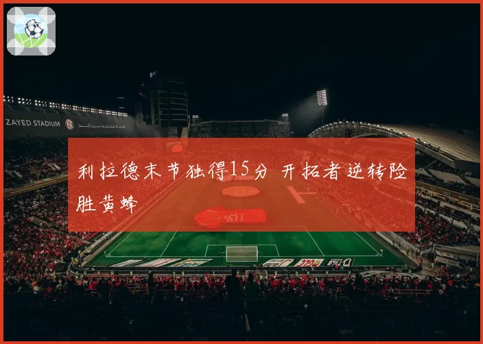 利拉德末节独得15分 开拓者逆转险胜黄蜂