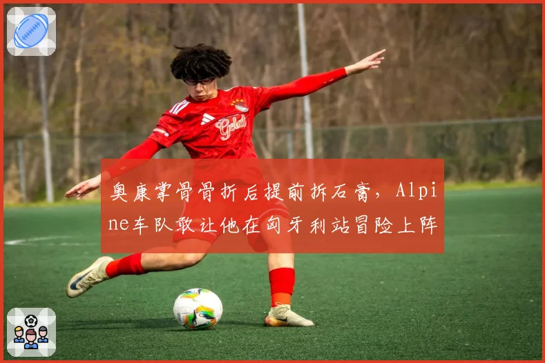 奥康掌骨骨折后提前拆石膏，Alpine车队敢让他在匈牙利站冒险上阵吗？