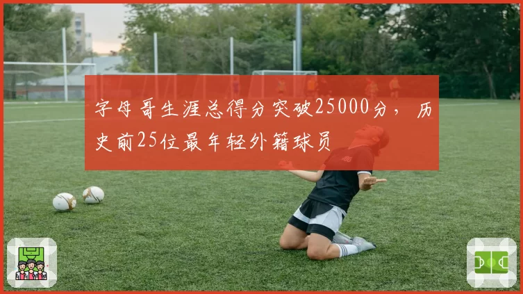 字母哥生涯总得分突破25000分，历史前25位最年轻外籍球员