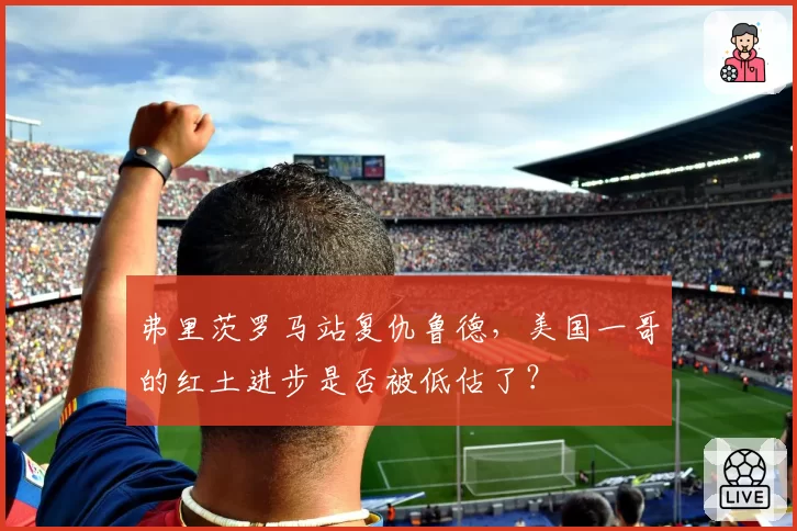 弗里茨罗马站复仇鲁德，美国一哥的红土进步是否被低估了？