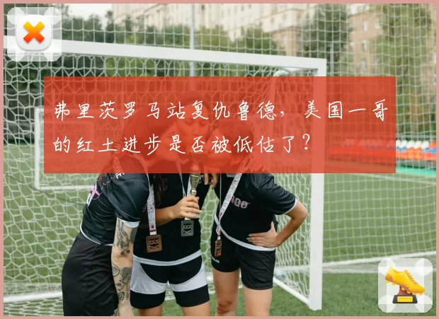 弗里茨罗马站复仇鲁德，美国一哥的红土进步是否被低估了？