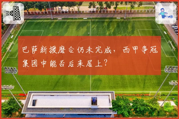 巴萨新援磨合仍未完成，西甲争冠集团中能否后来居上？