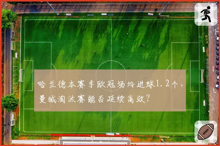 哈兰德本赛季欧冠场均进球1.2个，曼城淘汰赛能否延续高效？