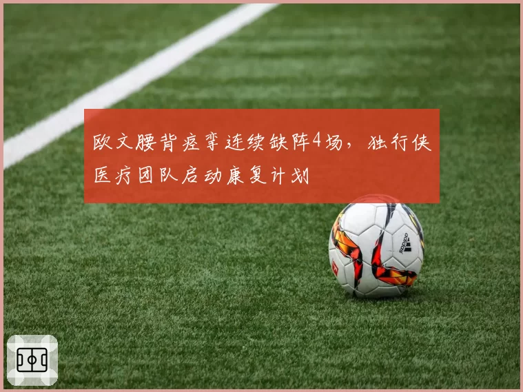 欧文腰背痉挛连续缺阵4场，独行侠医疗团队启动康复计划