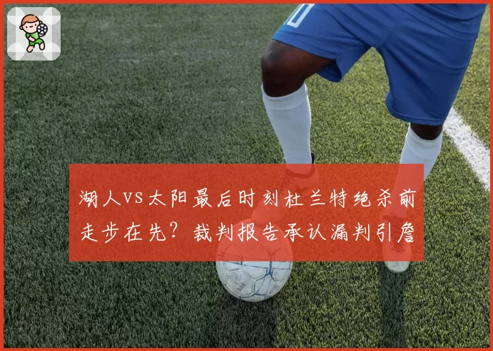 湖人vs太阳最后时刻杜兰特绝杀前走步在先?裁判报告承认漏判引詹皇球迷不满
