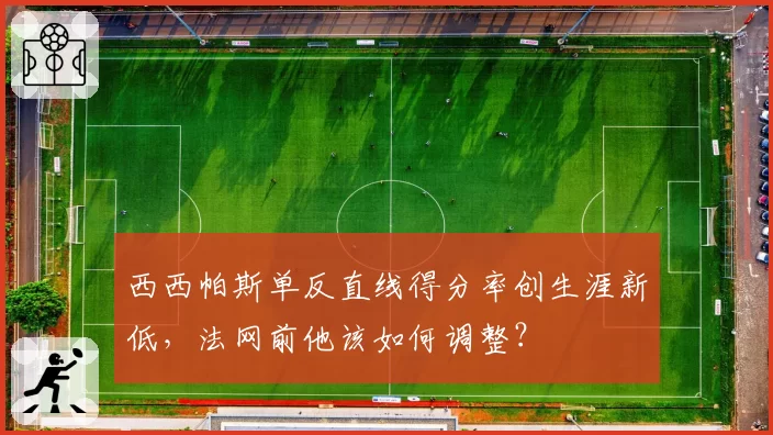 西西帕斯单反直线得分率创生涯新低，法网前他该如何调整？