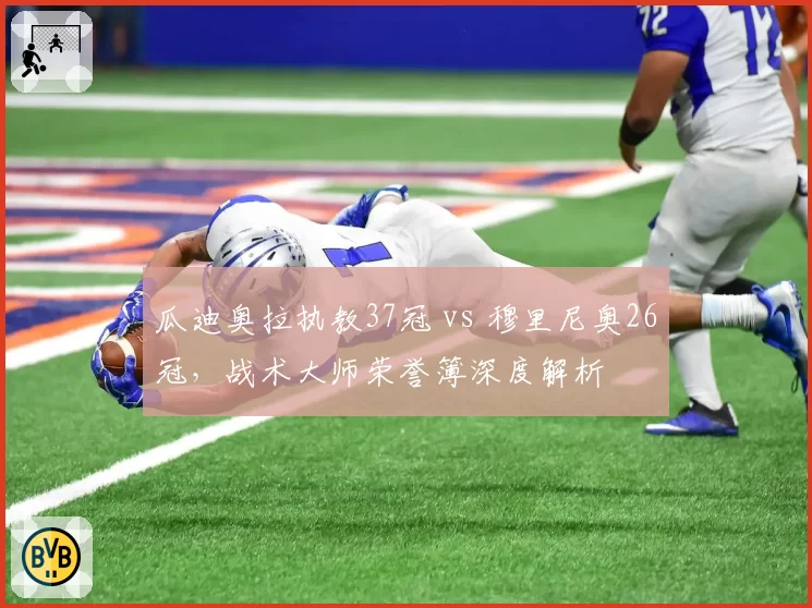 瓜迪奥拉执教37冠 vs 穆里尼奥26冠，战术大师荣誉簿深度解析