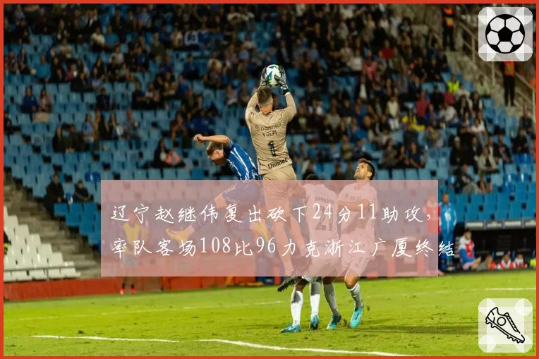 辽宁赵继伟复出砍下24分11助攻,率队客场108比96力克浙江广厦终结三连败
