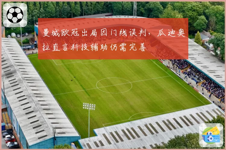 曼城欧冠出局因门线误判，瓜迪奥拉直言科技辅助仍需完善