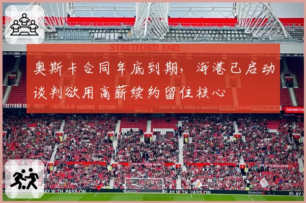 奥斯卡合同年底到期，海港已启动谈判欲用高薪续约留住核心