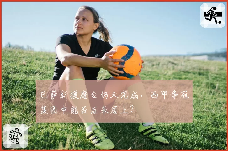巴萨新援磨合仍未完成，西甲争冠集团中能否后来居上？