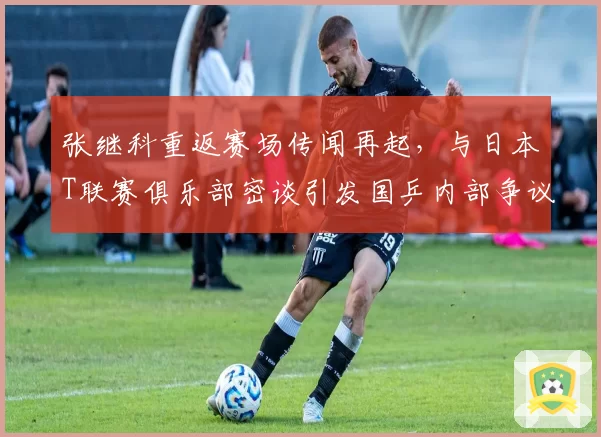 张继科重返赛场传闻再起，与日本T联赛俱乐部密谈引发国乒内部争议