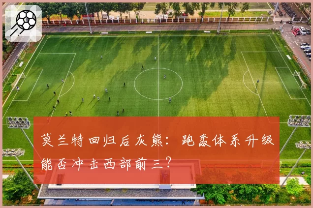 莫兰特回归后灰熊:跑轰体系升级能否冲击西部前三?